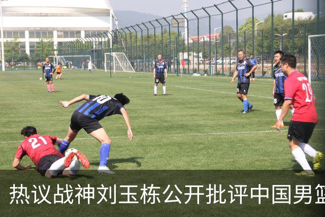 热议战神刘玉栋公开批评中国男篮软骨头，当时他为何这么生气？